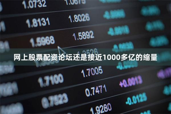 网上股票配资论坛还是接近1000多亿的缩量