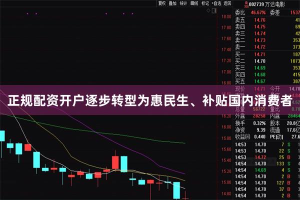 正规配资开户逐步转型为惠民生、补贴国内消费者