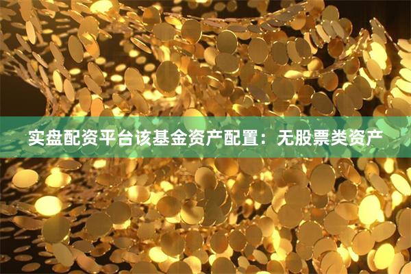 实盘配资平台该基金资产配置：无股票类资产